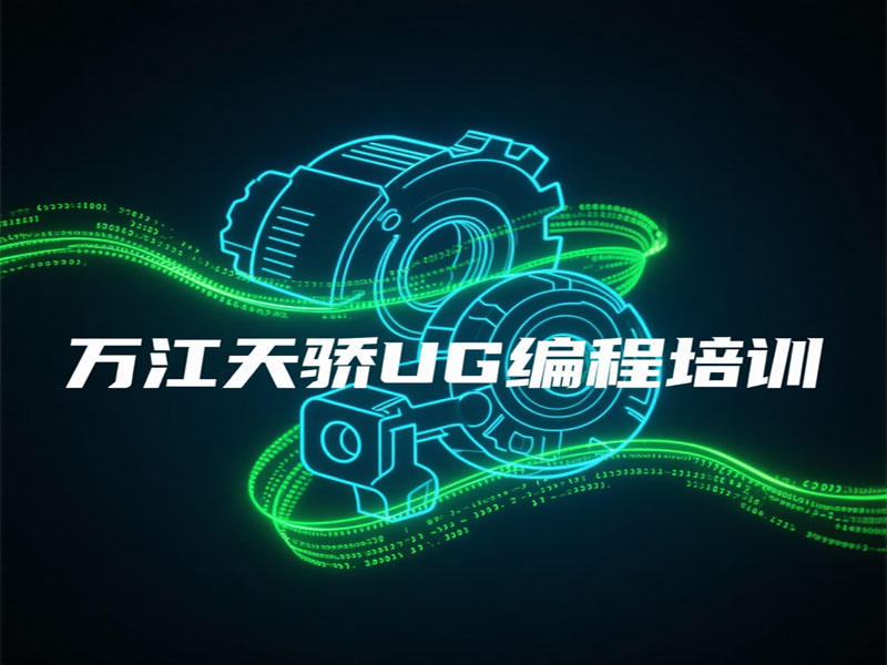 东莞万江天骄职校UG编程培训